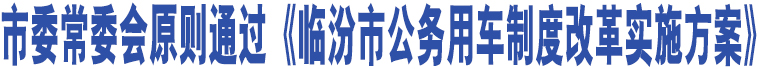 市委常委會(huì)原則通過《臨汾市公務(wù)用車制度改革實(shí)施方案》 