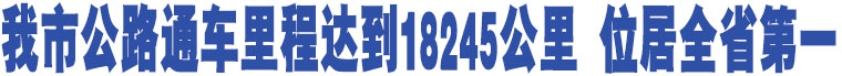 我市公路通車里程達到18245公里 位居全省第一