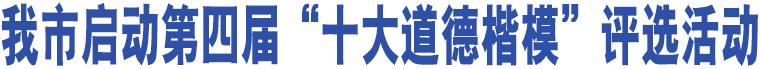 我市啟動第四屆“十大道德楷模”評選活動