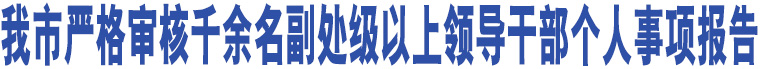 臨汾市嚴(yán)格審核千余名副處級以上領(lǐng)導(dǎo)干部個人事項報告