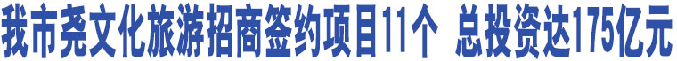 我市堯文化旅游招商簽約項目11個 總投資達(dá)175億元