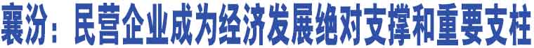 襄汾：民營企業(yè)成為經濟發(fā)展絕對支撐和重要支柱