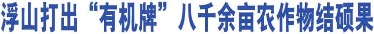 浮山打出“有機牌”八千余畝農(nóng)作物結(jié)碩果