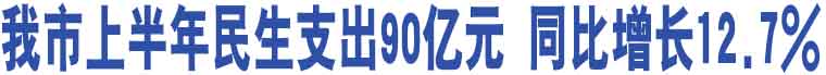 我市上半年民生支出90億元 同比增長(zhǎng)12.7%