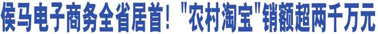 侯馬電子商務(wù)全省居首！"農(nóng)村淘寶"銷額超兩千萬(wàn)元