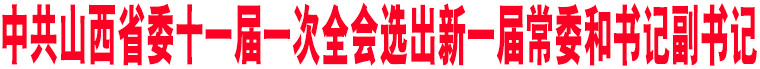 中共山西省委十一屆一次全會(huì)選出新一屆常委和書記副書記