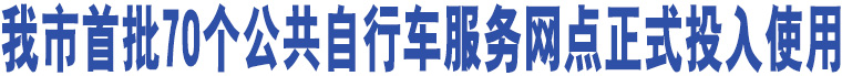 我市首批70個(gè)公共自行車服務(wù)網(wǎng)點(diǎn)正式投入使用