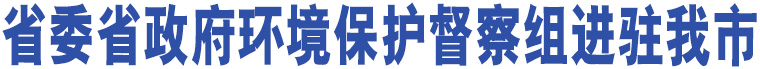 省委省政府環(huán)境保護(hù)督察組進(jìn)駐我市