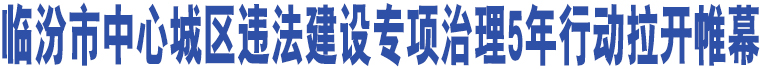 臨汾市中心城區(qū)違法建設(shè)專項(xiàng)治理5年行動(dòng)拉開帷幕 