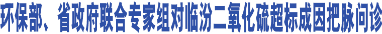 環(huán)保部、省政府聯(lián)合專家組對(duì)臨汾二氧化硫超標(biāo)成因把脈問診