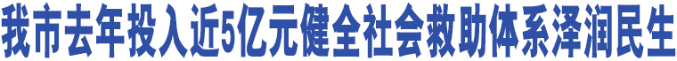 我市去年投入近5億元健全社會(huì)救助體系澤潤(rùn)民生