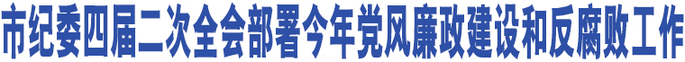 市紀(jì)委四屆二次全會(huì)部署今年黨風(fēng)廉政建設(shè)和反腐敗工作