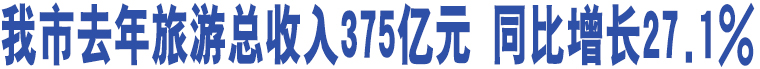 我市去年旅游總收入375億元 同比增長(zhǎng)27.1% 