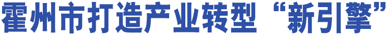 霍州市打造產(chǎn)業(yè)轉(zhuǎn)型“新引擎”