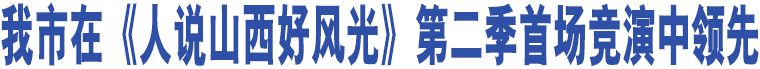 我市在《人說山西好風(fēng)光》第二季首場(chǎng)競(jìng)演中領(lǐng)先