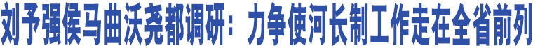 劉予強(qiáng)侯馬曲沃堯都調(diào)研：力爭(zhēng)使河長(zhǎng)制工作走在全省前列