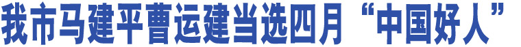 我市馬建平曹運建當選四月“中國好人”