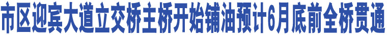 市區(qū)迎賓大道立交橋主橋開始鋪油預計6月底前全橋貫通