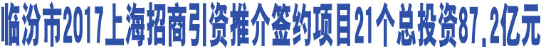 臨汾市2017上海招商引資推介簽約項目21個總投資87.2億元