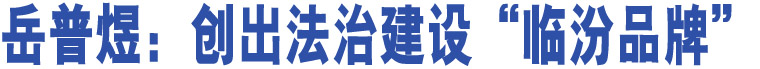 岳普煜：創(chuàng)出法治建設(shè)“臨汾品牌”