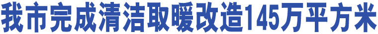 我市完成清潔取暖改造145萬(wàn)平方米