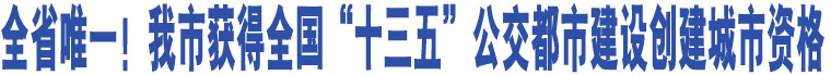 全省唯一！我市獲得全國(guó)“十三五”公交都市建設(shè)創(chuàng)建城市資格