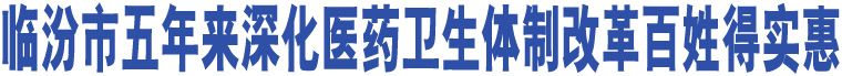 臨汾市五年來(lái)深化醫(yī)藥衛(wèi)生體制改革百姓得實(shí)惠