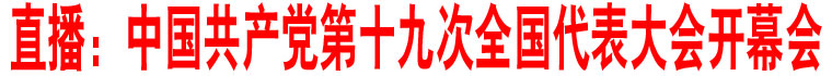 直播：中國(guó)共產(chǎn)黨第十九次全國(guó)代表大會(huì)開幕會(huì)