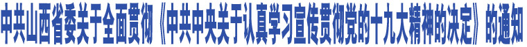 中共山西省委關(guān)于全面貫徹《中共中央關(guān)于認真學(xué)習(xí)宣傳貫徹黨的十九大精神的決定》的通知