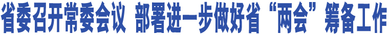 省委召開常委會(huì)議 部署進(jìn)一步做好省“兩會(huì)”籌備工作