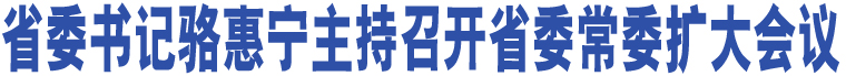 省委書記駱惠寧主持召開省委常委擴(kuò)大會(huì)議