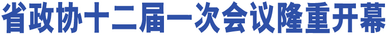 省政協(xié)十二屆一次會(huì)議隆重開幕